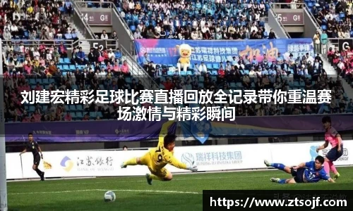 刘建宏精彩足球比赛直播回放全记录带你重温赛场激情与精彩瞬间