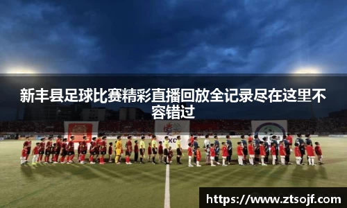 新丰县足球比赛精彩直播回放全记录尽在这里不容错过