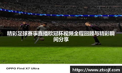 精彩足球赛事直播欧冠杯视频全程回顾与精彩瞬间分享