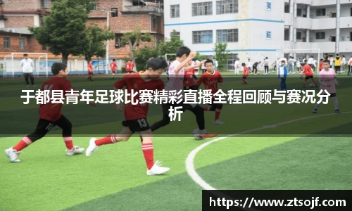 于都县青年足球比赛精彩直播全程回顾与赛况分析