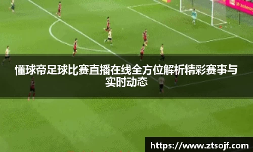 懂球帝足球比赛直播在线全方位解析精彩赛事与实时动态