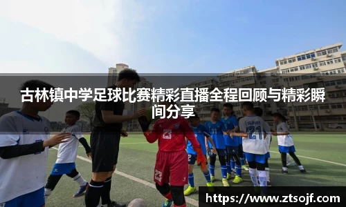 古林镇中学足球比赛精彩直播全程回顾与精彩瞬间分享