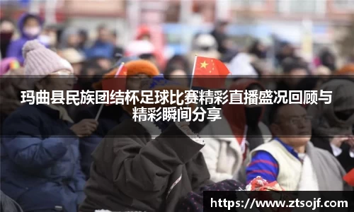 玛曲县民族团结杯足球比赛精彩直播盛况回顾与精彩瞬间分享