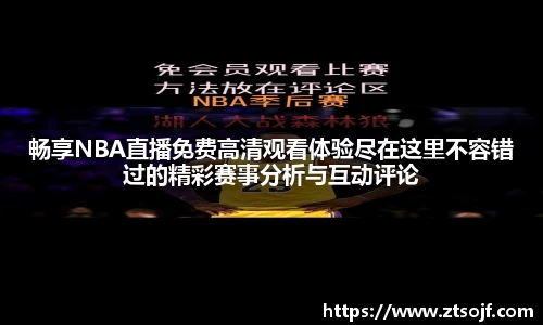畅享NBA直播免费高清观看体验尽在这里不容错过的精彩赛事分析与互动评论