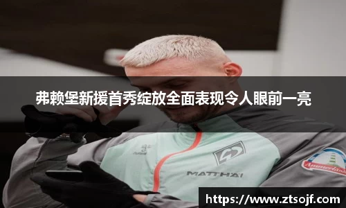 弗赖堡新援首秀绽放全面表现令人眼前一亮