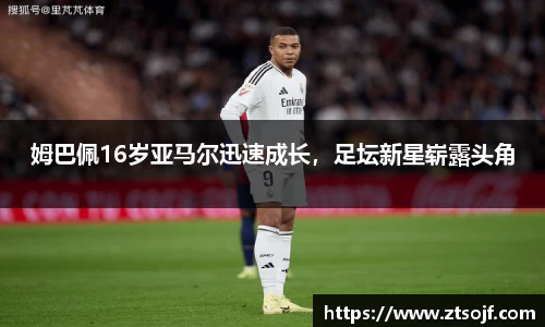 姆巴佩16岁亚马尔迅速成长，足坛新星崭露头角