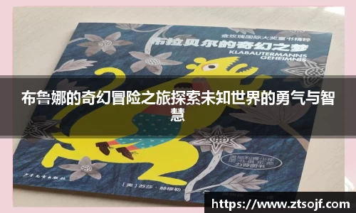 布鲁娜的奇幻冒险之旅探索未知世界的勇气与智慧