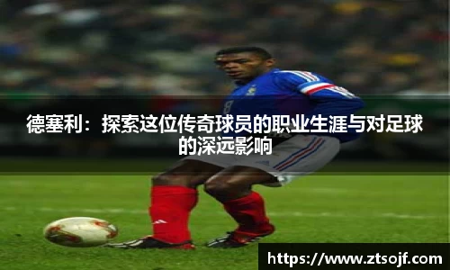 德塞利：探索这位传奇球员的职业生涯与对足球的深远影响