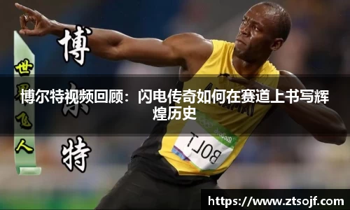 博尔特视频回顾：闪电传奇如何在赛道上书写辉煌历史