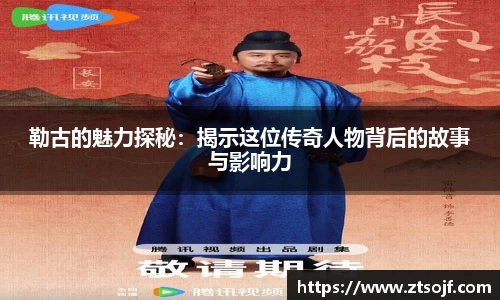 勒古的魅力探秘：揭示这位传奇人物背后的故事与影响力