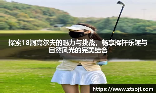 探索18洞高尔夫的魅力与挑战，畅享挥杆乐趣与自然风光的完美结合