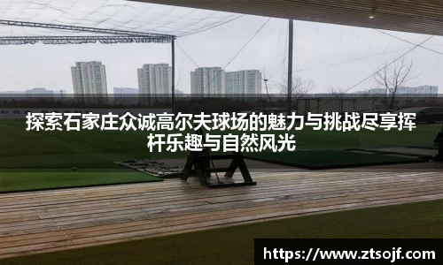 探索石家庄众诚高尔夫球场的魅力与挑战尽享挥杆乐趣与自然风光