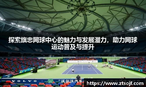 探索旗忠网球中心的魅力与发展潜力，助力网球运动普及与提升
