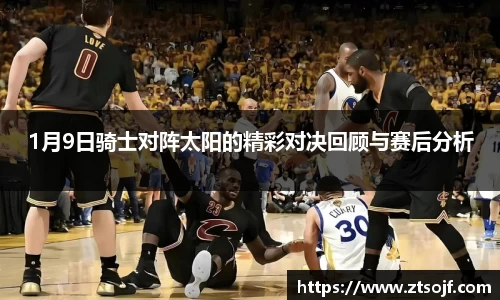 1月9日骑士对阵太阳的精彩对决回顾与赛后分析