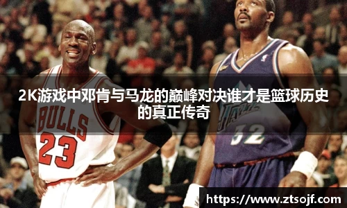 2K游戏中邓肯与马龙的巅峰对决谁才是篮球历史的真正传奇