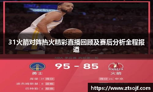 31火箭对阵热火精彩直播回顾及赛后分析全程报道