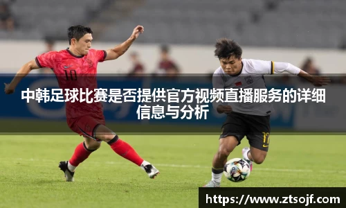 中韩足球比赛是否提供官方视频直播服务的详细信息与分析