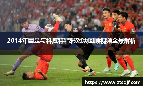 2014年国足与科威特精彩对决回顾视频全景解析